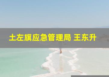 土左旗应急管理局 王东升